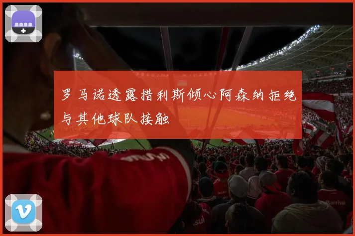 罗马诺透露措利斯倾心阿森纳拒绝与其他球队接触