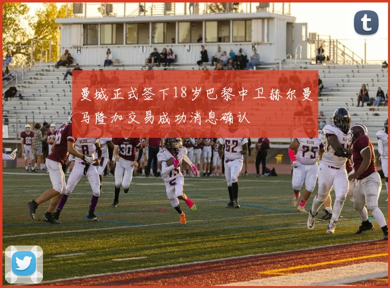 曼城正式签下18岁巴黎中卫赫尔曼马隆加交易成功消息确认