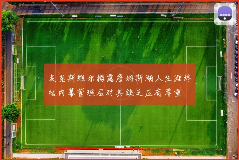 麦克斯维尔揭露詹姆斯湖人生涯终结内幕管理层对其缺乏应有尊重