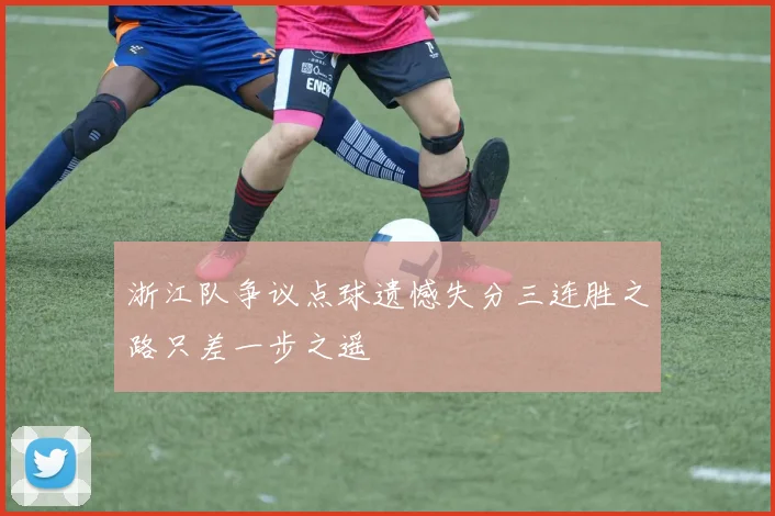 浙江队争议点球遗憾失分三连胜之路只差一步之遥