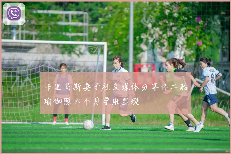 卡里乌斯妻子社交媒体分享怀二胎瑜伽照六个月孕肚显现