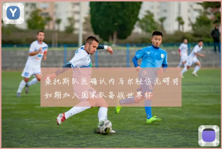 桑托斯队医确认内马尔轻伤无碍将如期加入国家队备战世界杯