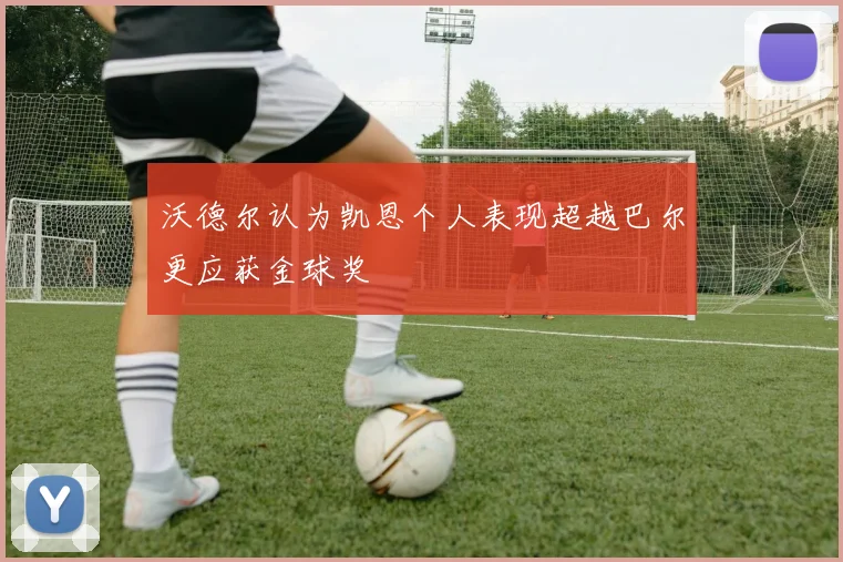 沃德尔认为凯恩个人表现超越巴尔更应获金球奖
