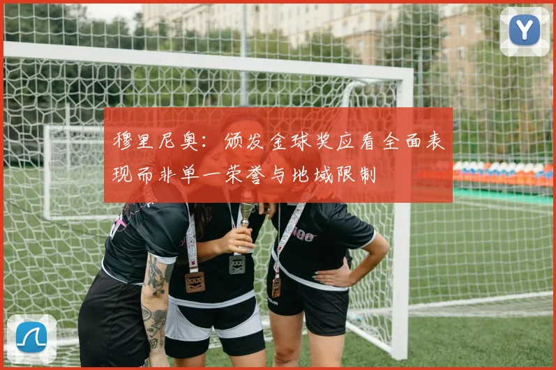 穆里尼奥：颁发金球奖应看全面表现而非单一荣誉与地域限制