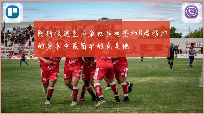 阿斯报道皇马最初拒绝签约B席穆帅的要求中最简单的竟是他