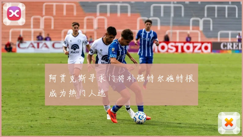 阿贾克斯寻求门将补强特尔施特根成为热门人选