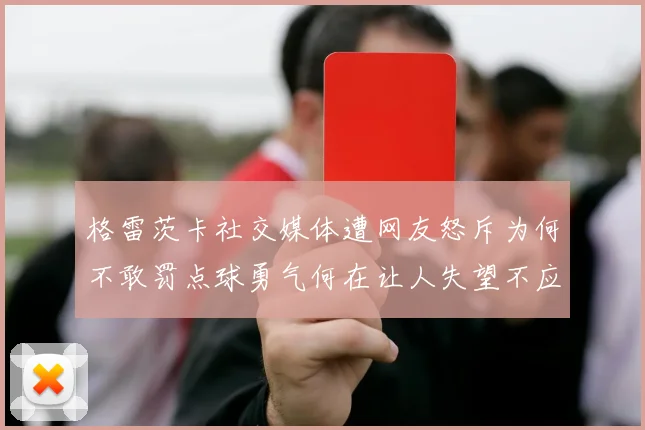 格雷茨卡社交媒体遭网友怒斥为何不敢罚点球勇气何在让人失望不应躲在塔后