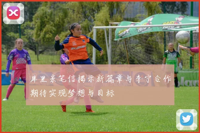 库里亲笔信揭示新篇章与李宁合作期待实现梦想与目标