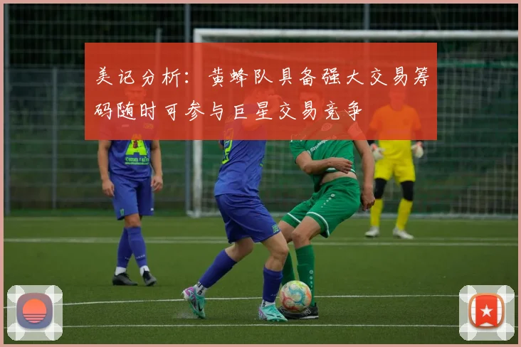 美记分析：黄蜂队具备强大交易筹码随时可参与巨星交易竞争