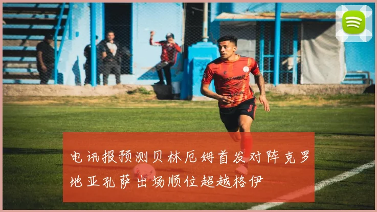 电讯报预测贝林厄姆首发对阵克罗地亚孔萨出场顺位超越格伊