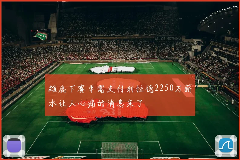 雄鹿下赛季需支付利拉德2250万薪水让人心痛的消息来了
