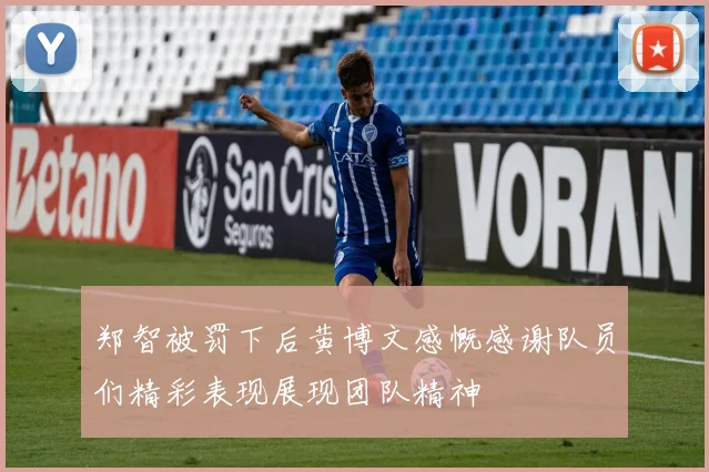 郑智被罚下后黄博文感慨感谢队员们精彩表现展现团队精神
